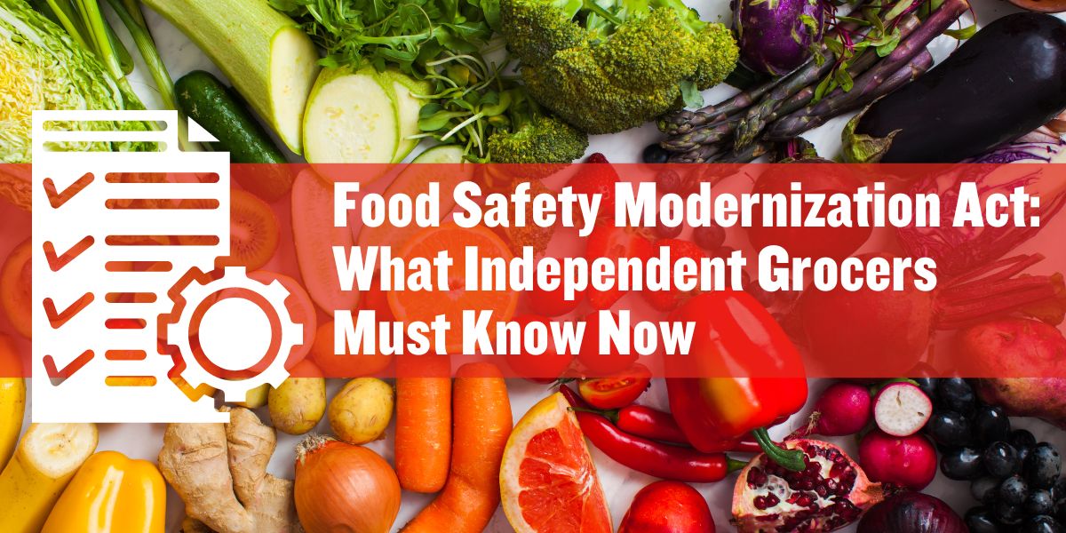 Food Safety Modernization Act What Independent Grocers Must Know Now